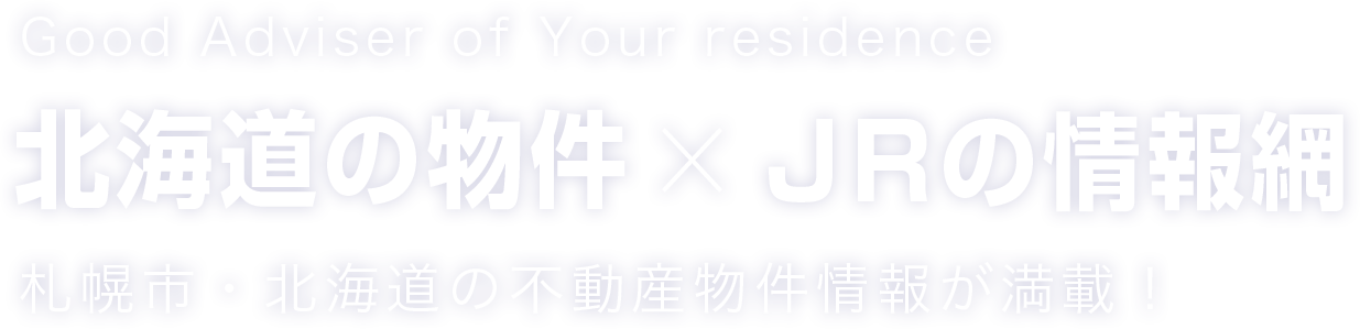 Good Adviser of Your residence
		北海道の物件×JRの情報網
		札幌市・北海道の不動産物件情報が満載！